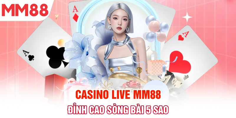 Casino live MM88 - Đỉnh cao sòng bài 5 sao